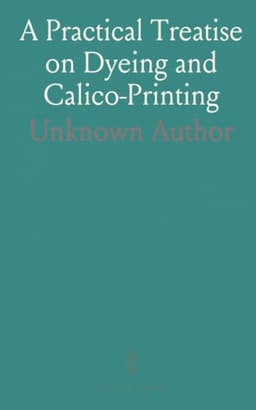 Practical Treatise on Dyeing and Calico-Printing — thumbnail 1
