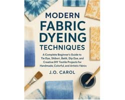 Fabric Dyeing Techniques: A Complete Beginners Guide to Tie Dye, Shibori, Batik, Dip Dye, and Creative DIY Textile Projects for Handmade, Colorful & Artistic Fabrics