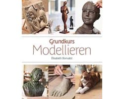 Grundkurs Modellieren: Techniken und figürliche Beispiele